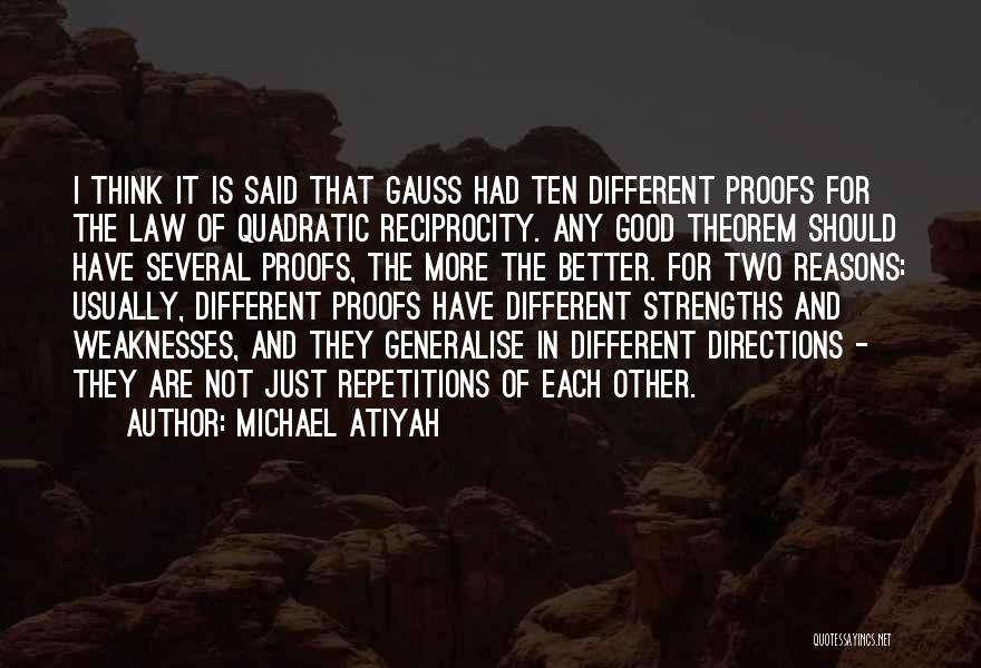 Michael Atiyah Quotes: I Think It Is Said That Gauss Had Ten Different Proofs For The Law Of Quadratic Reciprocity. Any Good Theorem