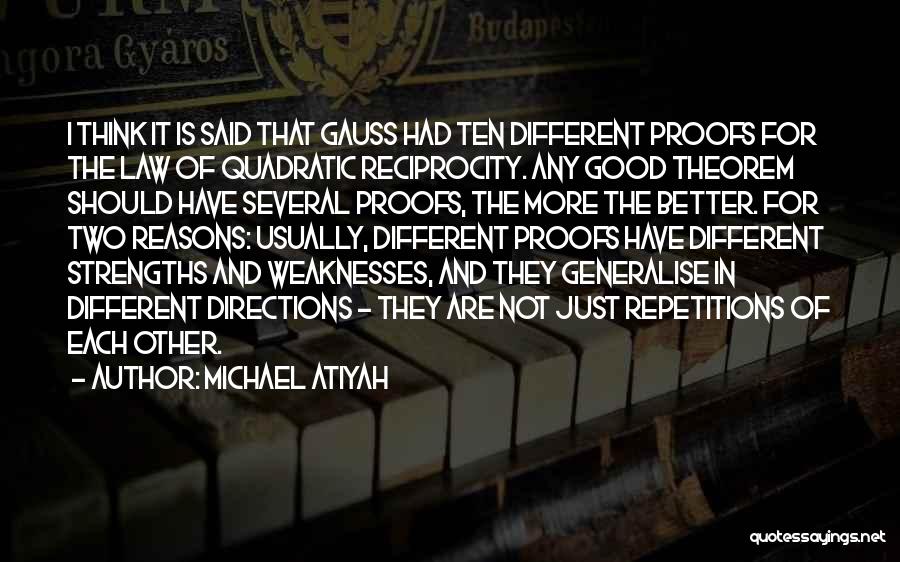 Michael Atiyah Quotes: I Think It Is Said That Gauss Had Ten Different Proofs For The Law Of Quadratic Reciprocity. Any Good Theorem