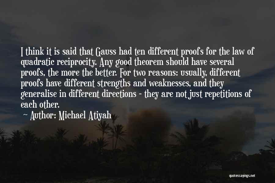 Michael Atiyah Quotes: I Think It Is Said That Gauss Had Ten Different Proofs For The Law Of Quadratic Reciprocity. Any Good Theorem