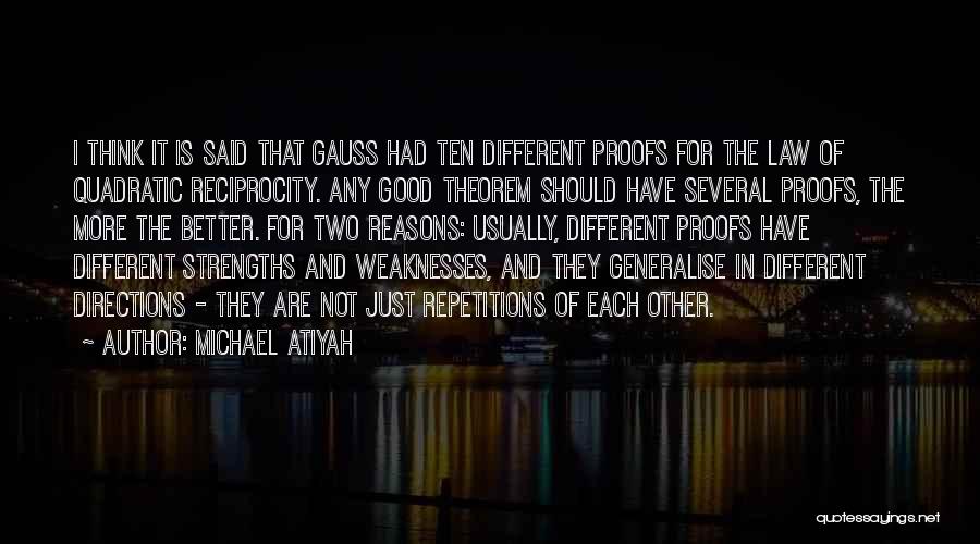 Michael Atiyah Quotes: I Think It Is Said That Gauss Had Ten Different Proofs For The Law Of Quadratic Reciprocity. Any Good Theorem