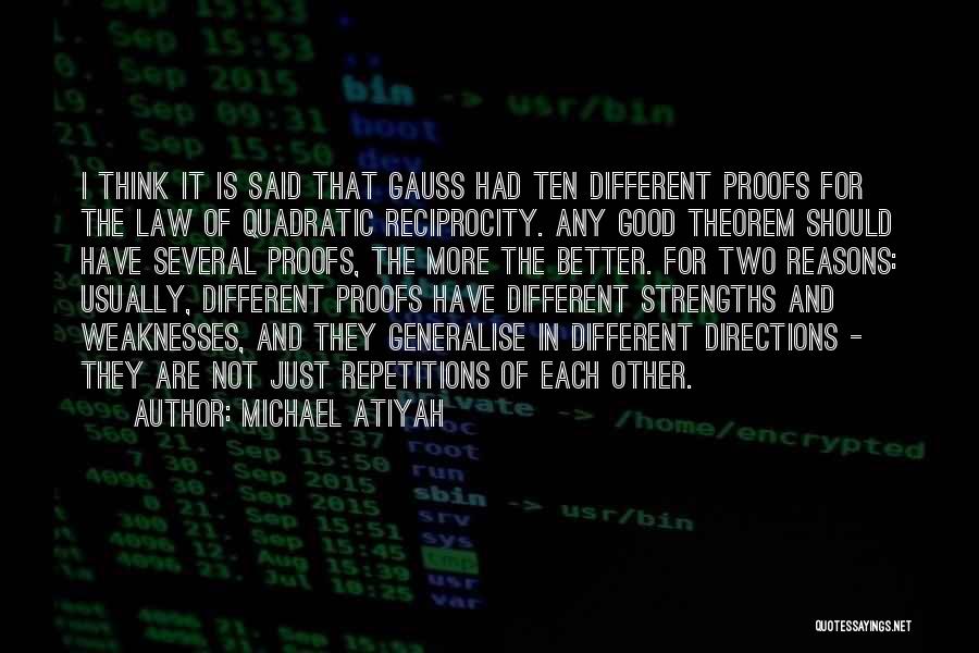 Michael Atiyah Quotes: I Think It Is Said That Gauss Had Ten Different Proofs For The Law Of Quadratic Reciprocity. Any Good Theorem