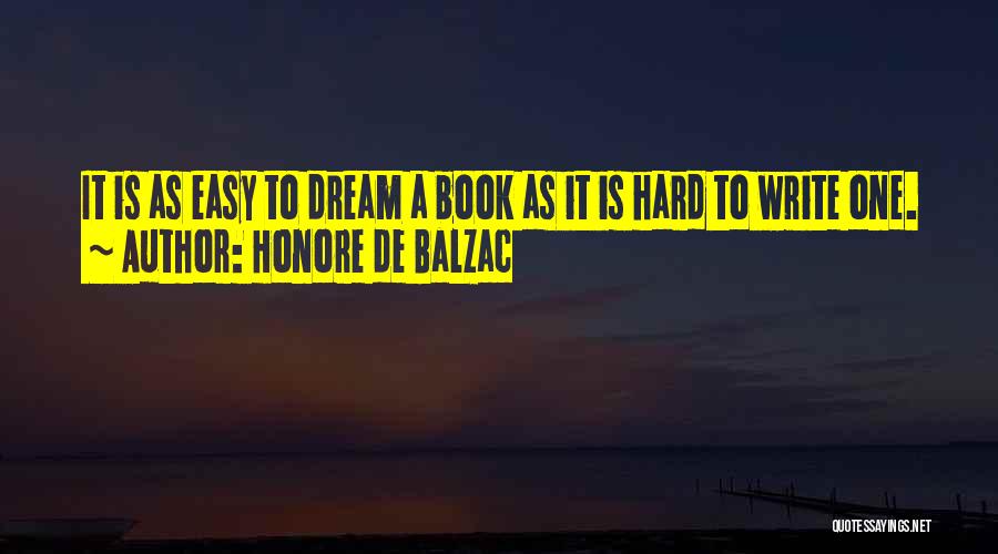 Honore De Balzac Quotes: It Is As Easy To Dream A Book As It Is Hard To Write One.