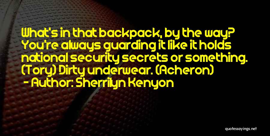 Sherrilyn Kenyon Quotes: What's In That Backpack, By The Way? You're Always Guarding It Like It Holds National Security Secrets Or Something. (tory)