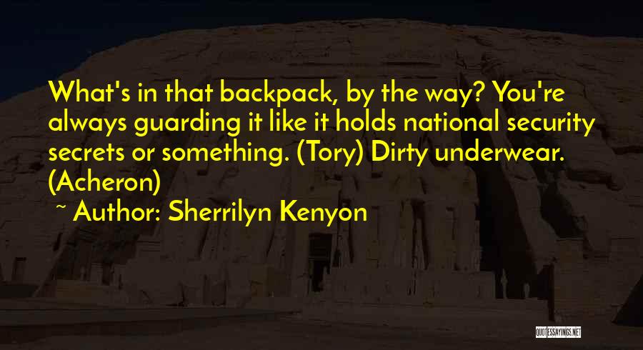Sherrilyn Kenyon Quotes: What's In That Backpack, By The Way? You're Always Guarding It Like It Holds National Security Secrets Or Something. (tory)