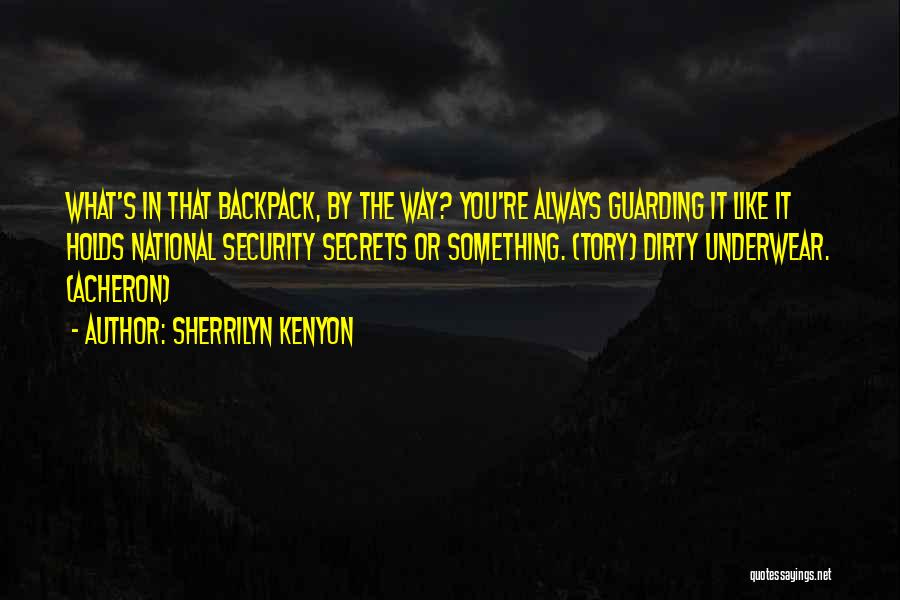 Sherrilyn Kenyon Quotes: What's In That Backpack, By The Way? You're Always Guarding It Like It Holds National Security Secrets Or Something. (tory)