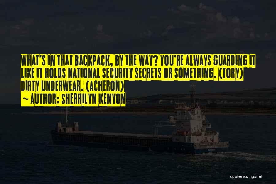 Sherrilyn Kenyon Quotes: What's In That Backpack, By The Way? You're Always Guarding It Like It Holds National Security Secrets Or Something. (tory)