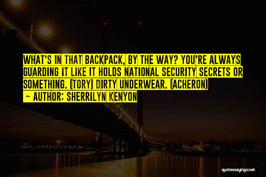 Sherrilyn Kenyon Quotes: What's In That Backpack, By The Way? You're Always Guarding It Like It Holds National Security Secrets Or Something. (tory)