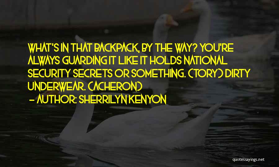 Sherrilyn Kenyon Quotes: What's In That Backpack, By The Way? You're Always Guarding It Like It Holds National Security Secrets Or Something. (tory)