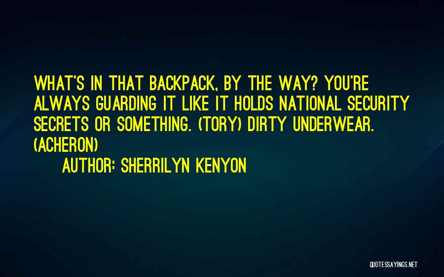Sherrilyn Kenyon Quotes: What's In That Backpack, By The Way? You're Always Guarding It Like It Holds National Security Secrets Or Something. (tory)
