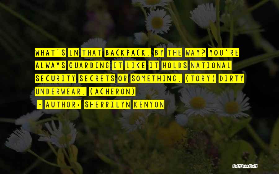 Sherrilyn Kenyon Quotes: What's In That Backpack, By The Way? You're Always Guarding It Like It Holds National Security Secrets Or Something. (tory)