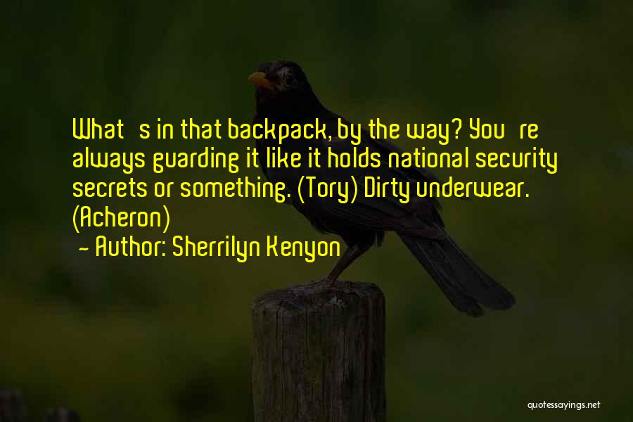 Sherrilyn Kenyon Quotes: What's In That Backpack, By The Way? You're Always Guarding It Like It Holds National Security Secrets Or Something. (tory)