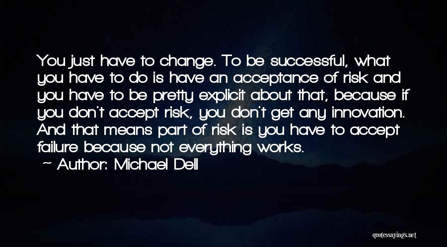 Michael Dell Quotes: You Just Have To Change. To Be Successful, What You Have To Do Is Have An Acceptance Of Risk And