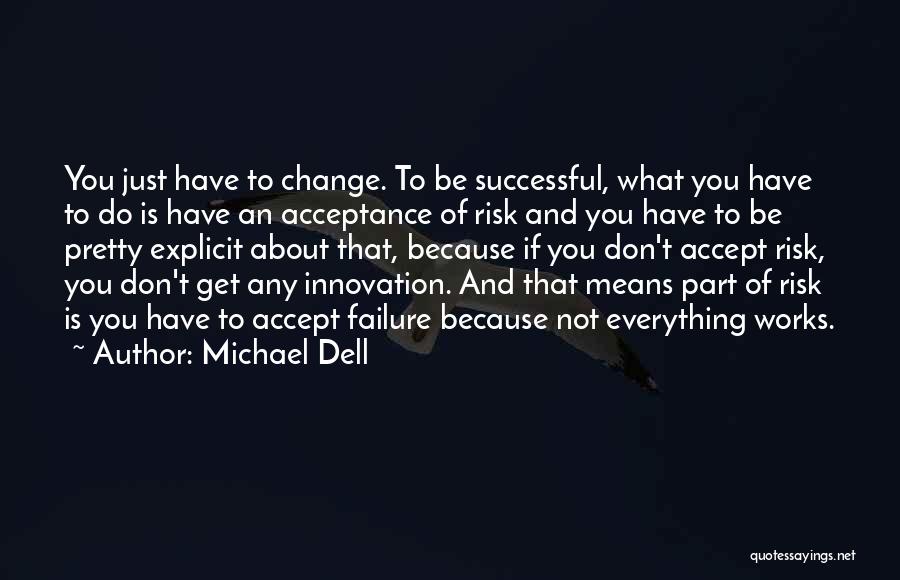 Michael Dell Quotes: You Just Have To Change. To Be Successful, What You Have To Do Is Have An Acceptance Of Risk And