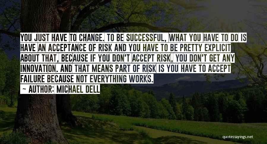 Michael Dell Quotes: You Just Have To Change. To Be Successful, What You Have To Do Is Have An Acceptance Of Risk And