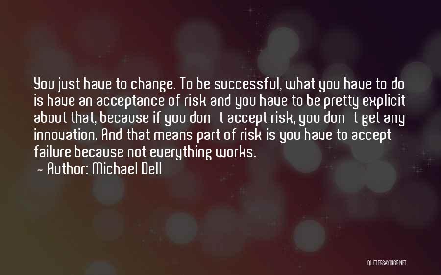 Michael Dell Quotes: You Just Have To Change. To Be Successful, What You Have To Do Is Have An Acceptance Of Risk And