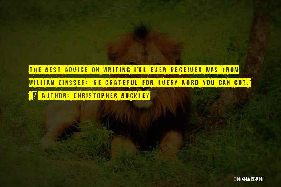 Christopher Buckley Quotes: The Best Advice On Writing I've Ever Received Was From William Zinsser: 'be Grateful For Every Word You Can Cut.'