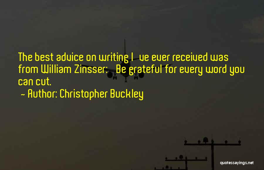 Christopher Buckley Quotes: The Best Advice On Writing I've Ever Received Was From William Zinsser: 'be Grateful For Every Word You Can Cut.'