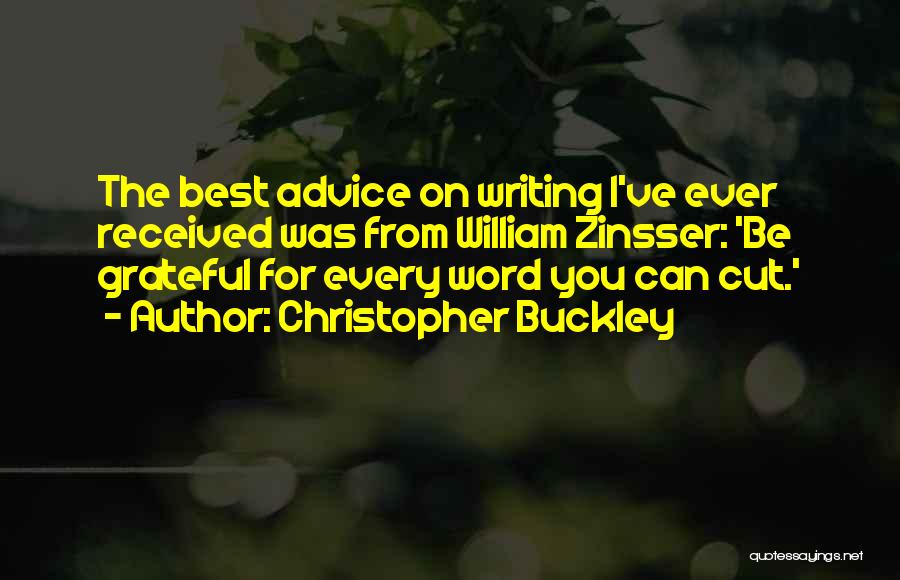 Christopher Buckley Quotes: The Best Advice On Writing I've Ever Received Was From William Zinsser: 'be Grateful For Every Word You Can Cut.'