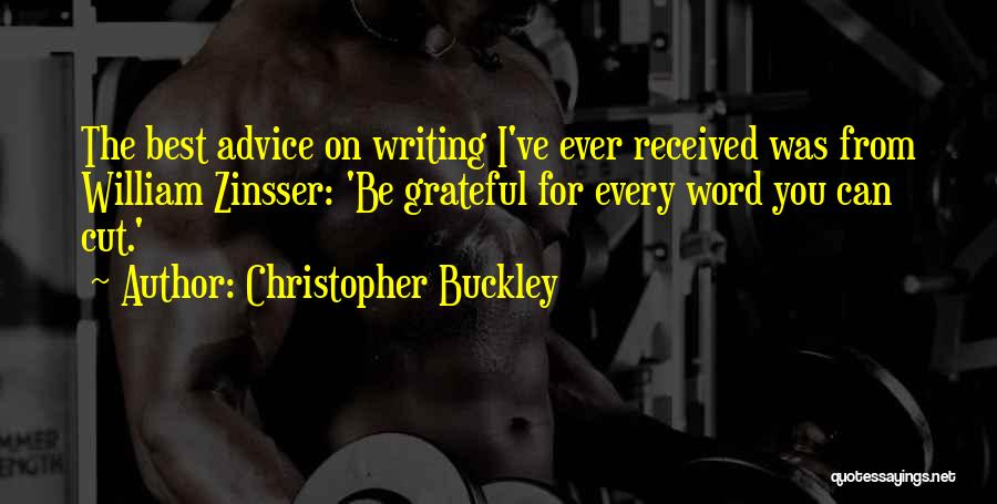 Christopher Buckley Quotes: The Best Advice On Writing I've Ever Received Was From William Zinsser: 'be Grateful For Every Word You Can Cut.'