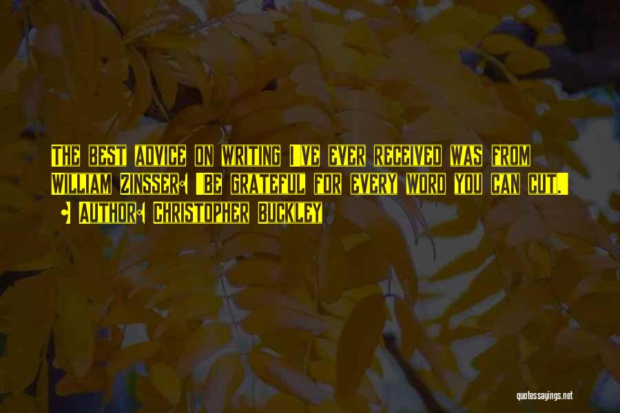 Christopher Buckley Quotes: The Best Advice On Writing I've Ever Received Was From William Zinsser: 'be Grateful For Every Word You Can Cut.'