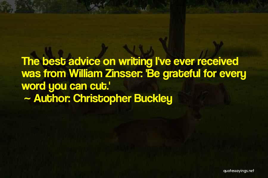 Christopher Buckley Quotes: The Best Advice On Writing I've Ever Received Was From William Zinsser: 'be Grateful For Every Word You Can Cut.'