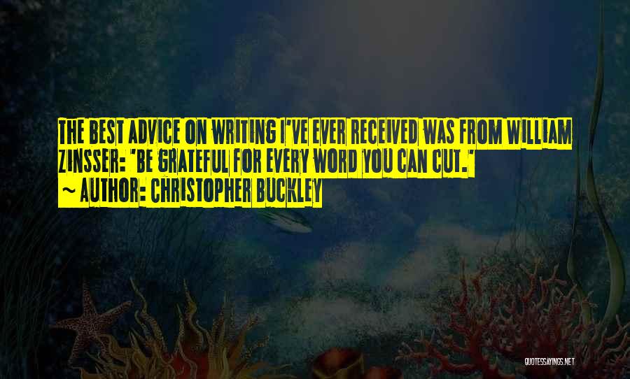 Christopher Buckley Quotes: The Best Advice On Writing I've Ever Received Was From William Zinsser: 'be Grateful For Every Word You Can Cut.'