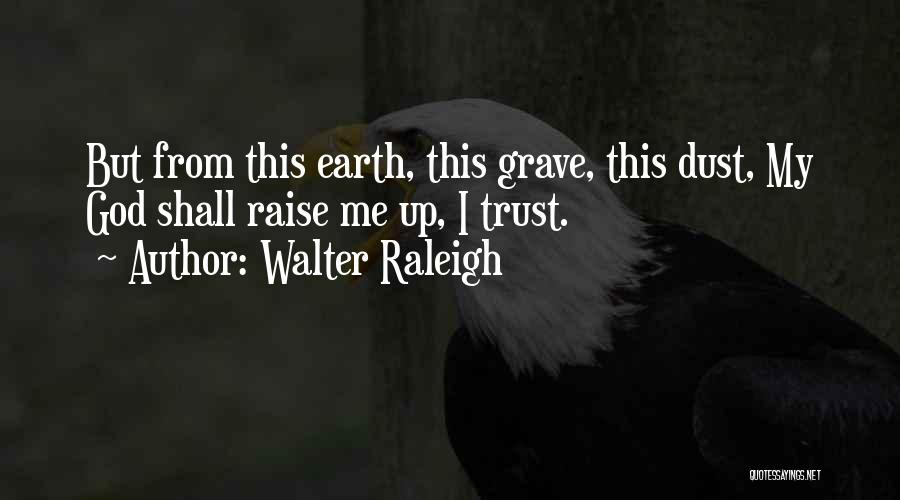 Walter Raleigh Quotes: But From This Earth, This Grave, This Dust, My God Shall Raise Me Up, I Trust.