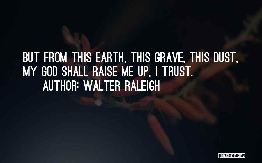 Walter Raleigh Quotes: But From This Earth, This Grave, This Dust, My God Shall Raise Me Up, I Trust.
