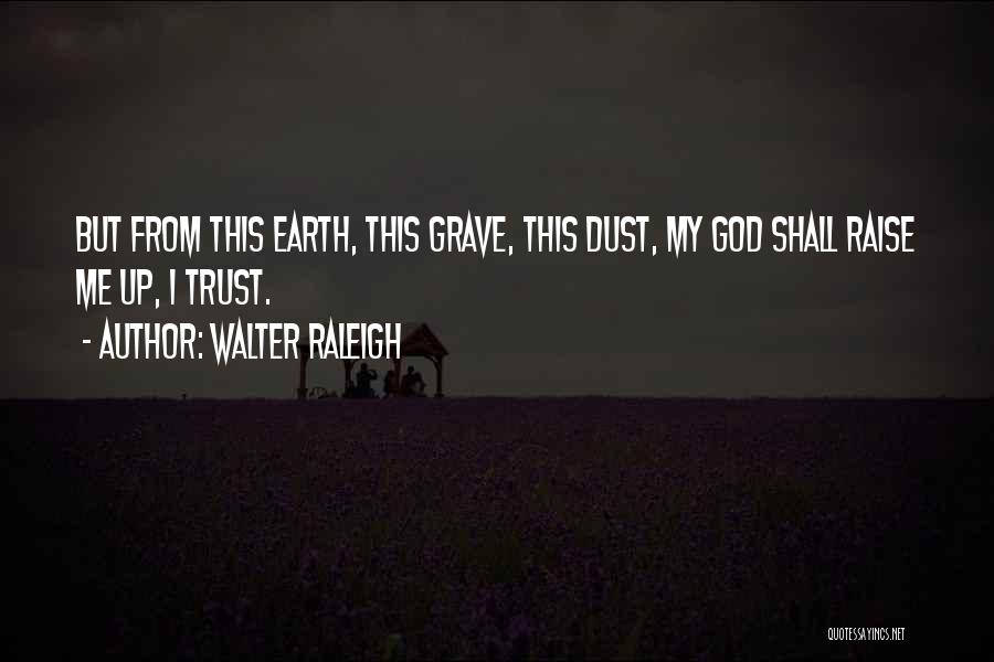 Walter Raleigh Quotes: But From This Earth, This Grave, This Dust, My God Shall Raise Me Up, I Trust.