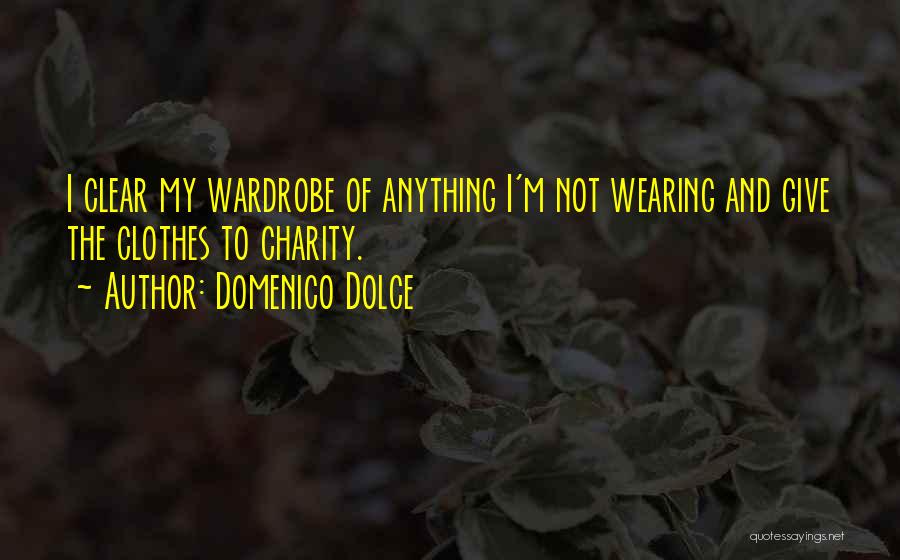 Domenico Dolce Quotes: I Clear My Wardrobe Of Anything I'm Not Wearing And Give The Clothes To Charity.