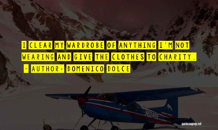 Domenico Dolce Quotes: I Clear My Wardrobe Of Anything I'm Not Wearing And Give The Clothes To Charity.