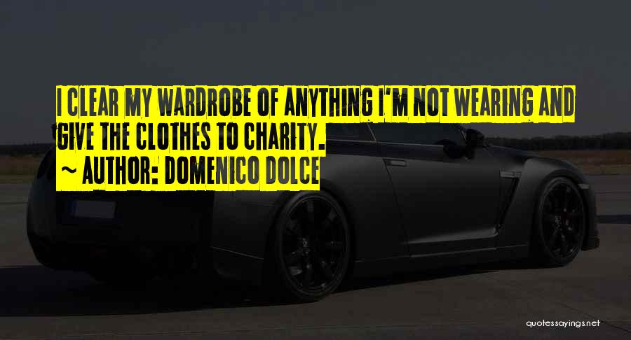 Domenico Dolce Quotes: I Clear My Wardrobe Of Anything I'm Not Wearing And Give The Clothes To Charity.