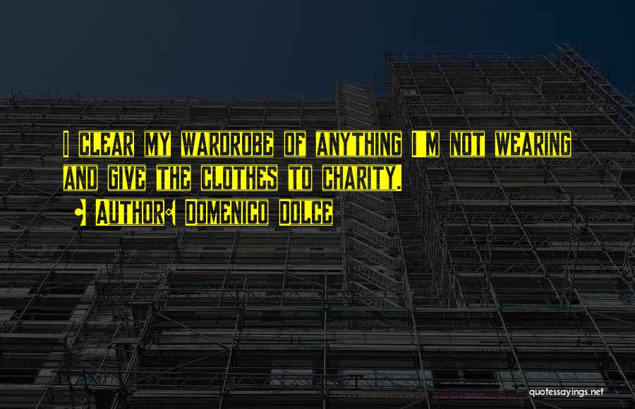 Domenico Dolce Quotes: I Clear My Wardrobe Of Anything I'm Not Wearing And Give The Clothes To Charity.