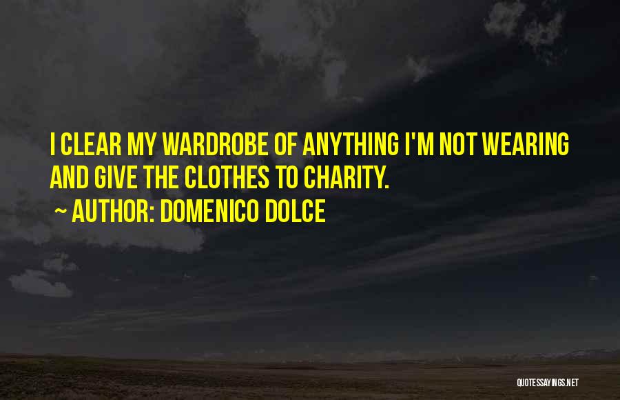 Domenico Dolce Quotes: I Clear My Wardrobe Of Anything I'm Not Wearing And Give The Clothes To Charity.