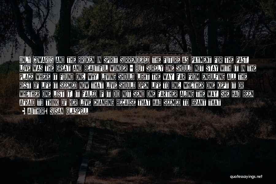 Susan Glaspell Quotes: Only Cowards And The Broken In Spirit Surrendered The Future As Payment For The Past. Love Was The Great And