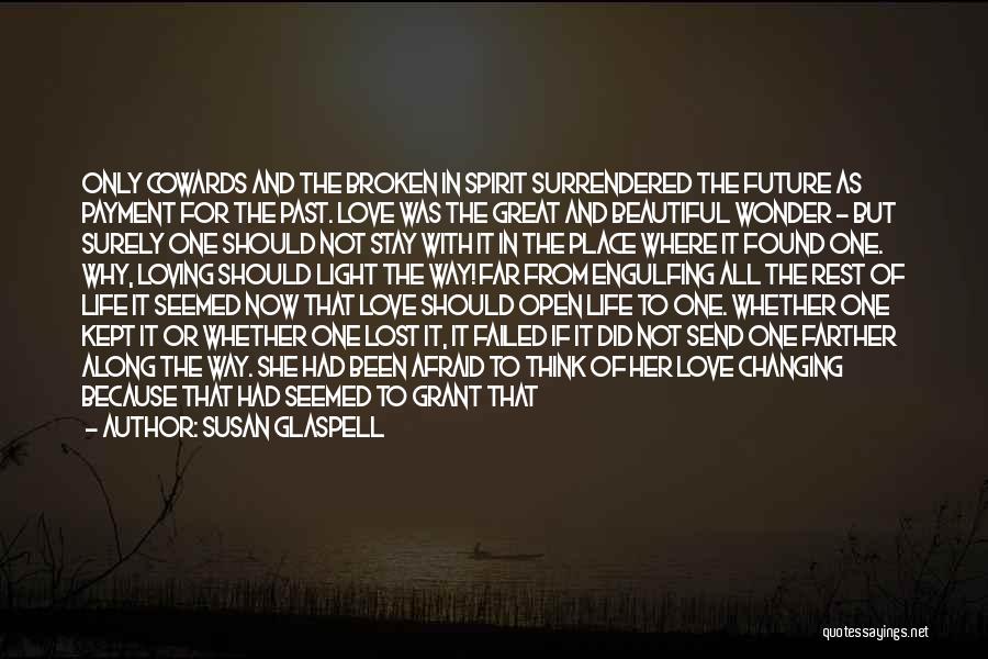 Susan Glaspell Quotes: Only Cowards And The Broken In Spirit Surrendered The Future As Payment For The Past. Love Was The Great And