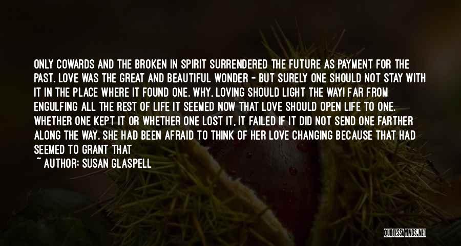 Susan Glaspell Quotes: Only Cowards And The Broken In Spirit Surrendered The Future As Payment For The Past. Love Was The Great And