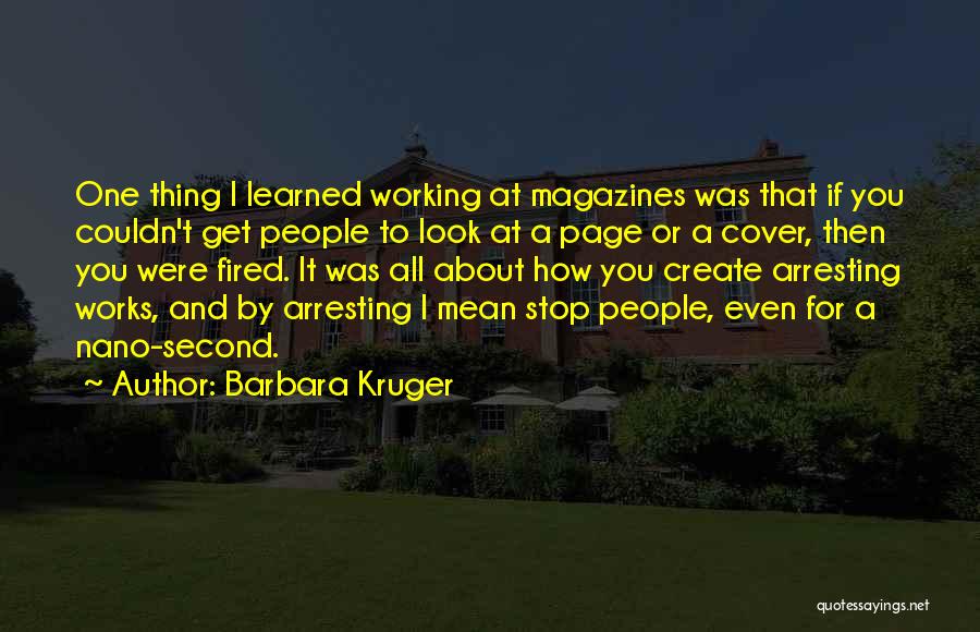 Barbara Kruger Quotes: One Thing I Learned Working At Magazines Was That If You Couldn't Get People To Look At A Page Or