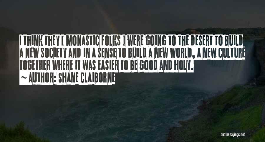 Shane Claiborne Quotes: I Think They [ Monastic Folks ] Were Going To The Desert To Build A New Society And In A