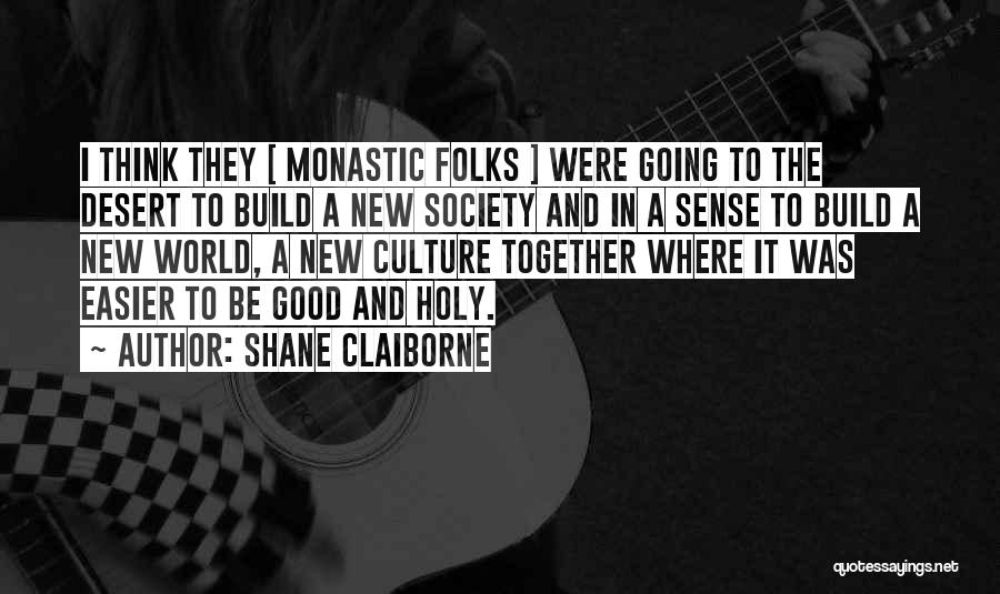 Shane Claiborne Quotes: I Think They [ Monastic Folks ] Were Going To The Desert To Build A New Society And In A