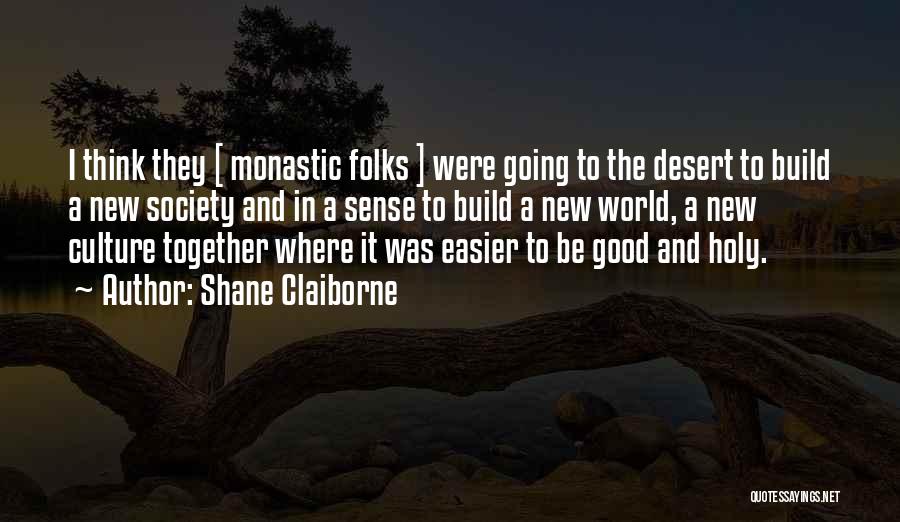 Shane Claiborne Quotes: I Think They [ Monastic Folks ] Were Going To The Desert To Build A New Society And In A