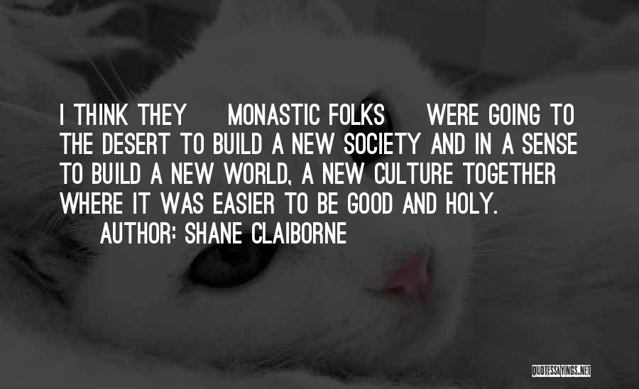 Shane Claiborne Quotes: I Think They [ Monastic Folks ] Were Going To The Desert To Build A New Society And In A