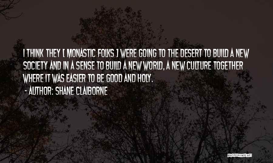 Shane Claiborne Quotes: I Think They [ Monastic Folks ] Were Going To The Desert To Build A New Society And In A