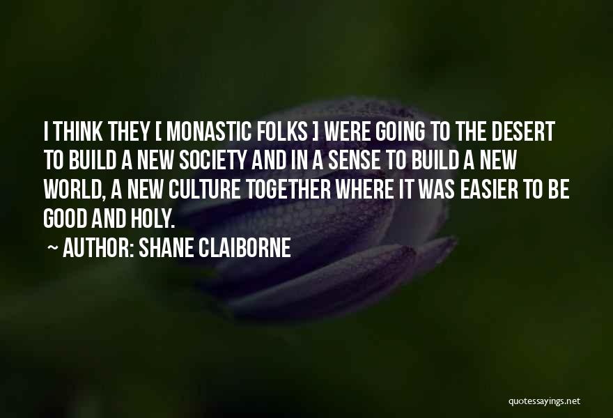 Shane Claiborne Quotes: I Think They [ Monastic Folks ] Were Going To The Desert To Build A New Society And In A