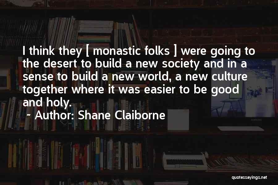 Shane Claiborne Quotes: I Think They [ Monastic Folks ] Were Going To The Desert To Build A New Society And In A