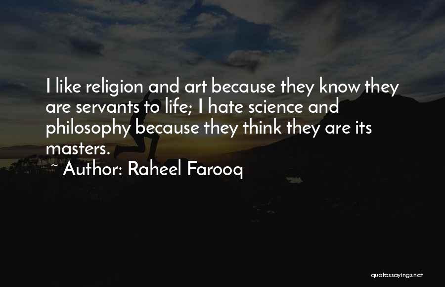 Raheel Farooq Quotes: I Like Religion And Art Because They Know They Are Servants To Life; I Hate Science And Philosophy Because They