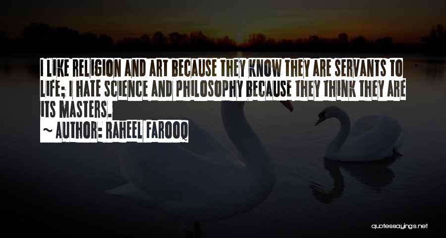 Raheel Farooq Quotes: I Like Religion And Art Because They Know They Are Servants To Life; I Hate Science And Philosophy Because They