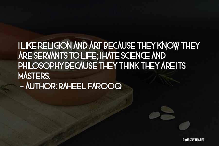 Raheel Farooq Quotes: I Like Religion And Art Because They Know They Are Servants To Life; I Hate Science And Philosophy Because They