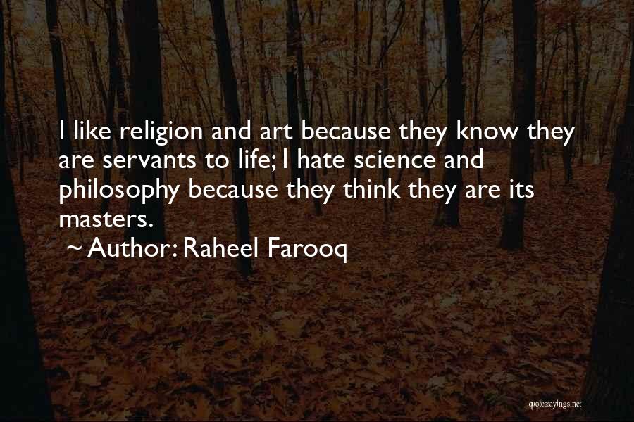 Raheel Farooq Quotes: I Like Religion And Art Because They Know They Are Servants To Life; I Hate Science And Philosophy Because They