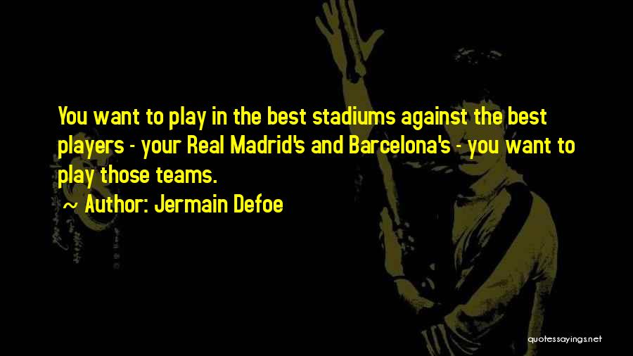 Jermain Defoe Quotes: You Want To Play In The Best Stadiums Against The Best Players - Your Real Madrid's And Barcelona's - You